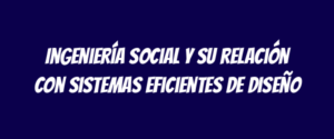 Ingeniería social y su relación con sistemas eficientes de diseño