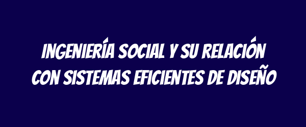 Ingeniería social y su relación con sistemas eficientes de diseño Ingeniería social y su relación con sistemas eficientes de diseño