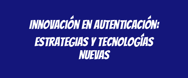 Innovación en Autenticación: Estrategias y Tecnologías Nuevas Innovación en Autenticación: Estrategias y Tecnologías Nuevas
