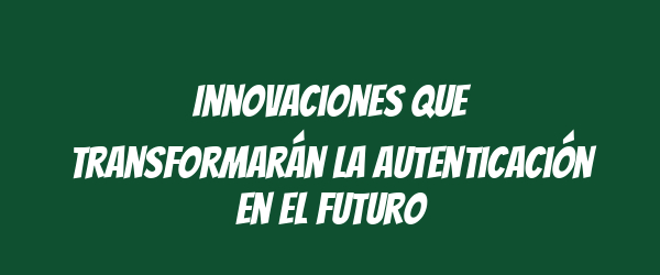 Innovaciones que transformarán la autenticación en el futuro Innovaciones que transformarán la autenticación en el futuro