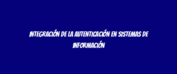 Integración de la autenticación en sistemas de información