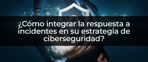 Ciberseguridad Estratégica: Fortaleciendo tu Respuesta a Incidentes