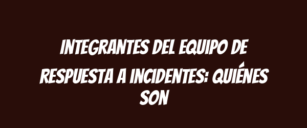Integrantes del equipo de respuesta a incidentes: quiénes son Integrantes del equipo de respuesta a incidentes: quiénes son