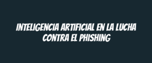 Inteligencia artificial en la lucha contra el phishing
