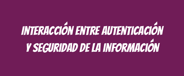Interacción entre autenticación y seguridad de la información