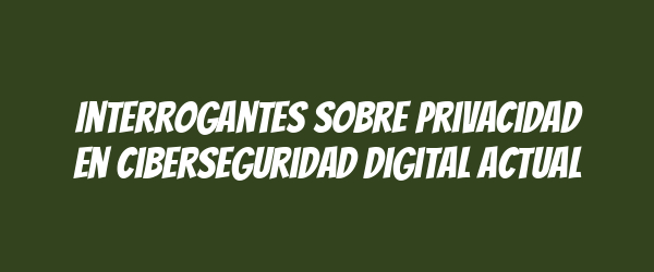 Interrogantes sobre privacidad en ciberseguridad digital actual Interrogantes sobre privacidad en ciberseguridad digital actual