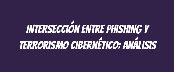 Intersección entre phishing y terrorismo cibernético: análisis