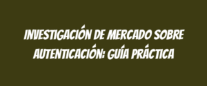 Investigación de mercado sobre autenticación: guía práctica