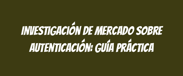 Investigación de mercado sobre autenticación: guía práctica Investigación de mercado sobre autenticación: guía práctica