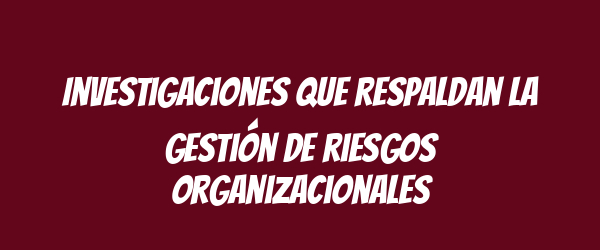 Investigaciones que respaldan la gestión de riesgos organizacionales Investigaciones que respaldan la gestión de riesgos organizacionales