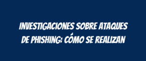 Investigaciones sobre ataques de phishing: cómo se realizan