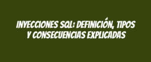 Inyecciones SQL: Definición, tipos y consecuencias explicadas