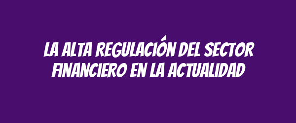 La alta regulación del sector financiero en la actualidad