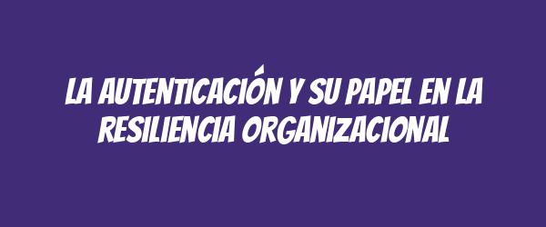 La autenticación y su papel en la resiliencia organizacional