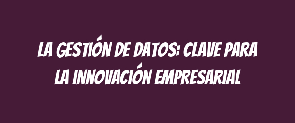 La gestión de datos: clave para la innovación empresarial La gestión de datos: clave para la innovación empresarial