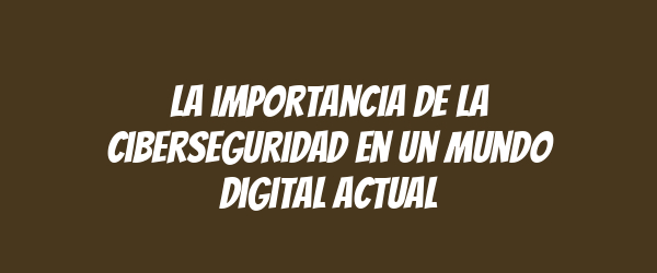 La importancia de la ciberseguridad en un mundo digital actual La importancia de la ciberseguridad en un mundo digital actual