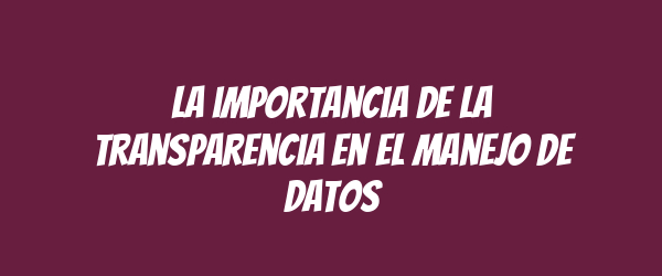 La importancia de la transparencia en el manejo de datos