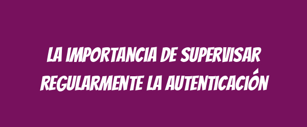 La importancia de supervisar regularmente la autenticación La importancia de supervisar regularmente la autenticación