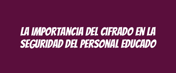La importancia del cifrado en la seguridad del personal educado