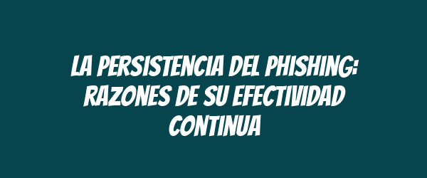 La persistencia del phishing: razones de su efectividad continua