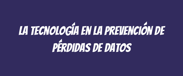 La tecnología en la prevención de pérdidas de datos