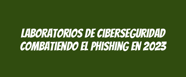 Laboratorios de ciberseguridad combatiendo el phishing en 2023 Laboratorios de ciberseguridad combatiendo el phishing en 2023