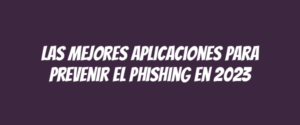 Las mejores aplicaciones para prevenir el phishing en 2023