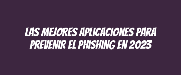 Las mejores aplicaciones para prevenir el phishing en 2023 Las mejores aplicaciones para prevenir el phishing en 2023