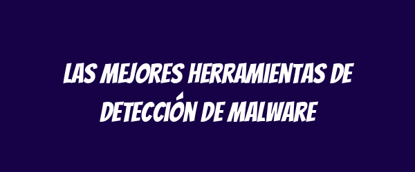 Las mejores herramientas de detección de malware