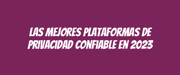 Las mejores plataformas de privacidad confiable en 2023