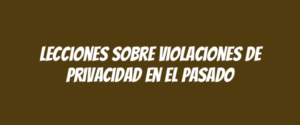 Lecciones sobre violaciones de privacidad en el pasado