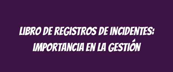 Libro de registros de incidentes: importancia en la gestión Libro de registros de incidentes: importancia en la gestión
