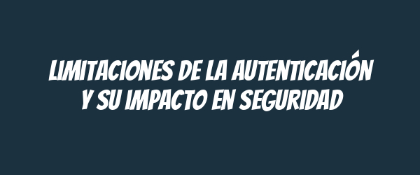 Limitaciones de la autenticación y su impacto en seguridad