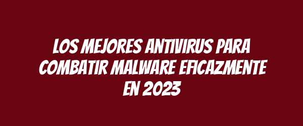Los mejores antivirus para combatir malware eficazmente en 2023 Los mejores antivirus para combatir malware eficazmente en 2023