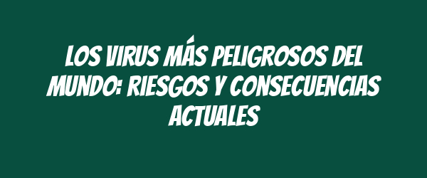 Los virus más peligrosos del mundo: riesgos y consecuencias actuales Los virus más peligrosos del mundo: riesgos y consecuencias actuales