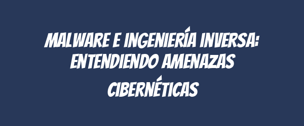 Malware e ingeniería inversa: entendiendo amenazas cibernéticas Malware e ingeniería inversa: entendiendo amenazas cibernéticas
