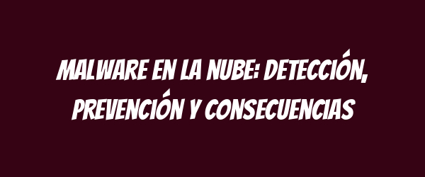 Malware en la nube: Detección, Prevención y Consecuencias