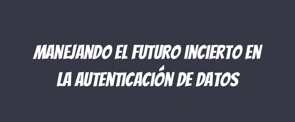 Manejando el futuro incierto en la autenticación de datos