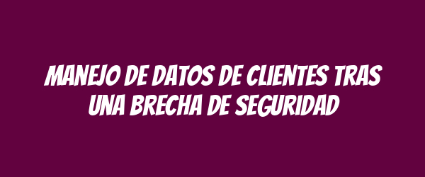 Manejo de datos de clientes tras una brecha de seguridad