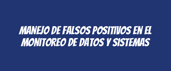 Manejo de falsos positivos en el monitoreo de datos y sistemas Manejo de falsos positivos en el monitoreo de datos y sistemas