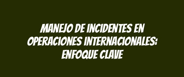 Manejo de incidentes en operaciones internacionales: enfoque clave Manejo de incidentes en operaciones internacionales: enfoque clave