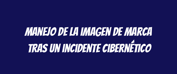 Manejo de la imagen de marca tras un incidente cibernético Manejo de la imagen de marca tras un incidente cibernético