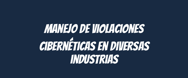 Manejo de violaciones cibernéticas en diversas industrias