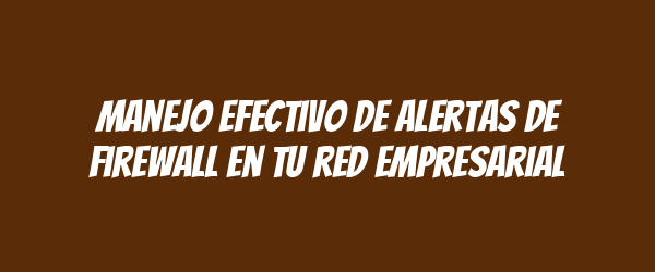 Manejo efectivo de alertas de firewall en tu red empresarial Manejo efectivo de alertas de firewall en tu red empresarial