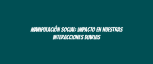 Manipulación social: impacto en nuestras interacciones diarias