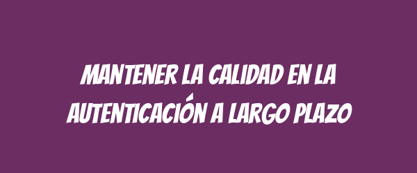 Mantener la calidad en la autenticación a largo plazo Mantener la calidad en la autenticación a largo plazo