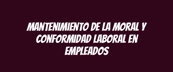 Mantenimiento de la moral y conformidad laboral en empleados Mantenimiento de la moral y conformidad laboral en empleados