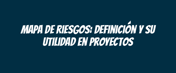 Mapa de riesgos: definición y su utilidad en proyectos