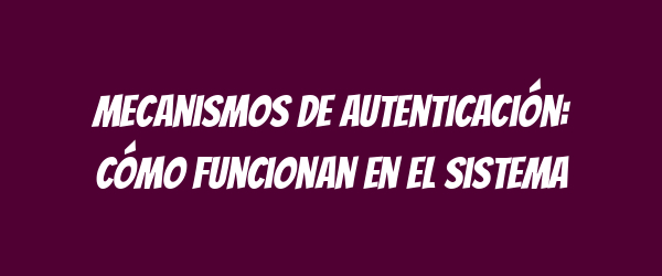 Mecanismos de autenticación: Cómo funcionan en el sistema