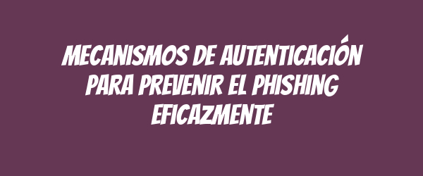 Mecanismos de autenticación para prevenir el phishing eficazmente